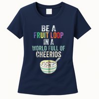Be A Fruit Loop In A World Full Of Cheerios Womens T-Shirt