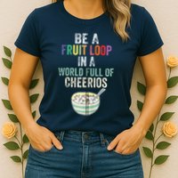 Be A Fruit Loop In A World Full Of Cheerios Womens T-Shirt