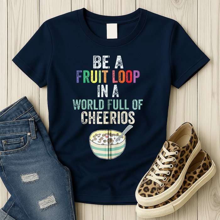 Be A Fruit Loop In A World Full Of Cheerios Womens T-Shirt