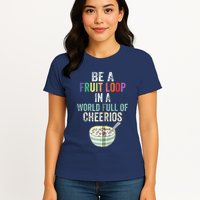 Be A Fruit Loop In A World Full Of Cheerios Womens T-Shirt
