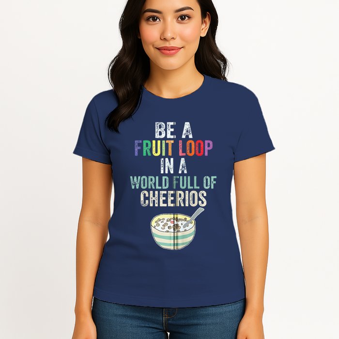 Be A Fruit Loop In A World Full Of Cheerios Womens T-Shirt