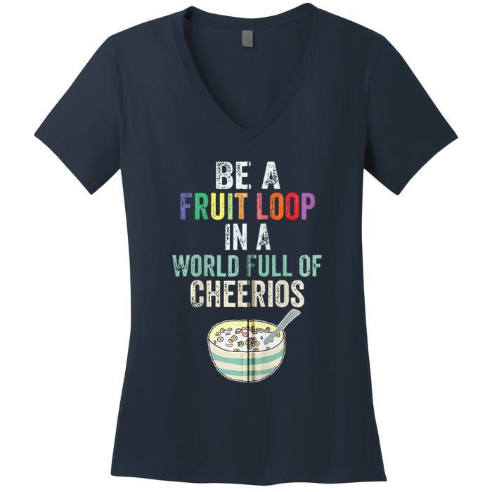 Be A Fruit Loop In A World Full Of Cheerios Women's V-Neck T-Shirt