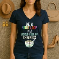 Be A Fruit Loop In A World Full Of Cheerios Women's V-Neck T-Shirt
