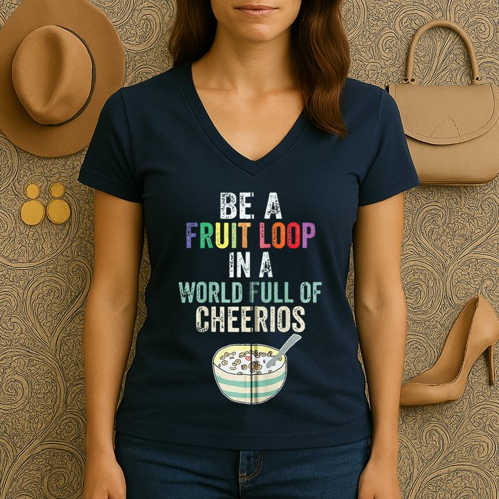 Be A Fruit Loop In A World Full Of Cheerios Women's V-Neck T-Shirt