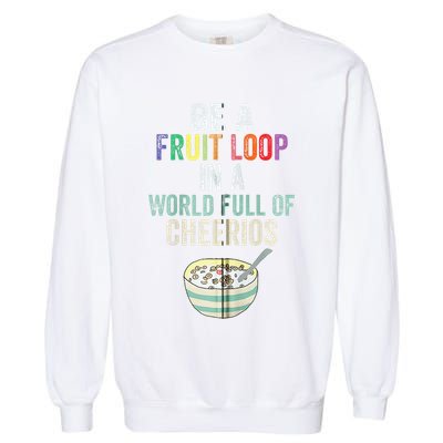Be A Fruit Loop In A World Full Of Cheerios Garment-Dyed Sweatshirt