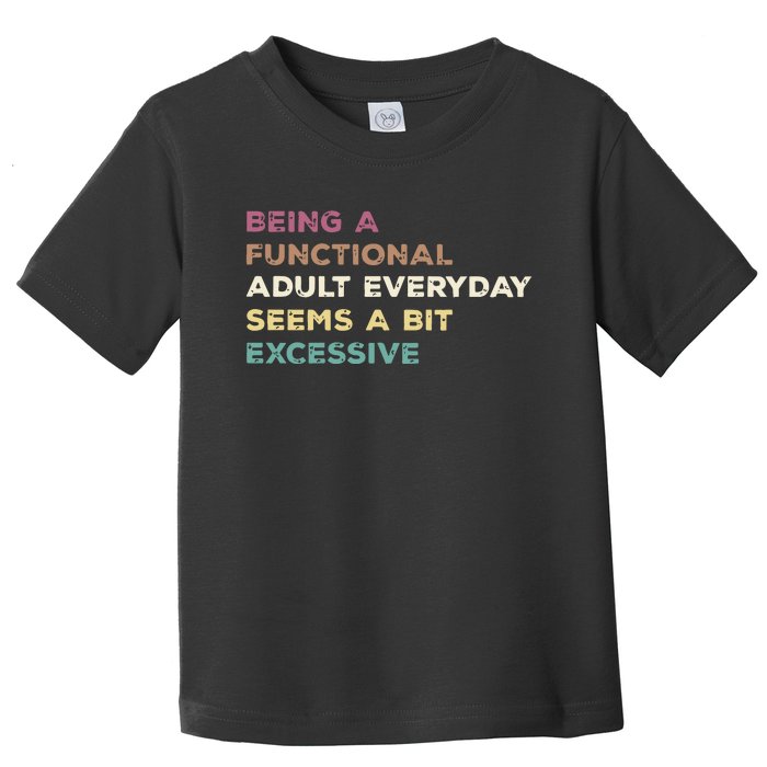 Being A Functional Adult Everyday Seems A Bit Excessive Toddler T-Shirt