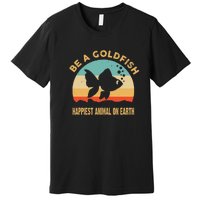 Be A Goldfish Happiest Animal On Earth Premium T-Shirt