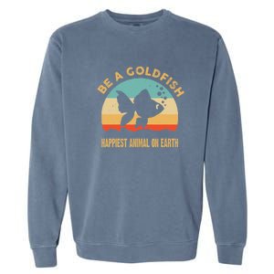 Be A Goldfish Happiest Animal On Earth Garment-Dyed Sweatshirt