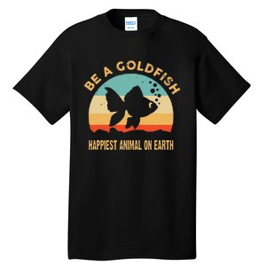 Be a goldfish happiest animal on earth Tall T-Shirt