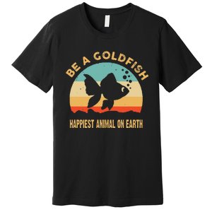 Be a goldfish happiest animal on earth Premium T-Shirt