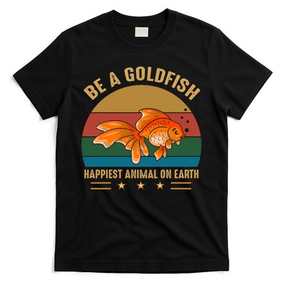 Be A Goldfish Happiest Animal On Earth T-Shirt