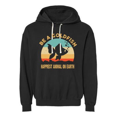 Be A Goldfish Happiest Animal On Earth Garment-Dyed Fleece Hoodie