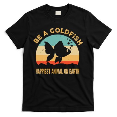 Be A Goldfish Happiest Animal On Earth T-Shirt