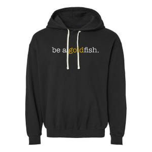 Be A Goldfish Goldfish Funny Quotes Garment-Dyed Fleece Hoodie