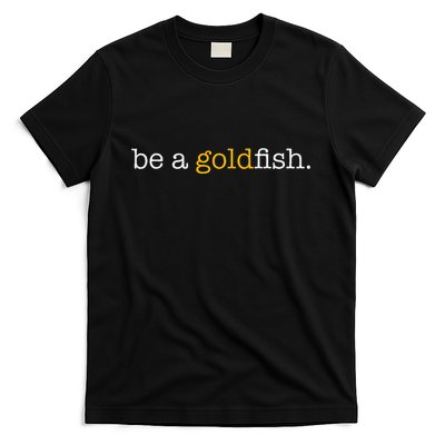 Be A Goldfish Goldfish Funny Quotes T-Shirt
