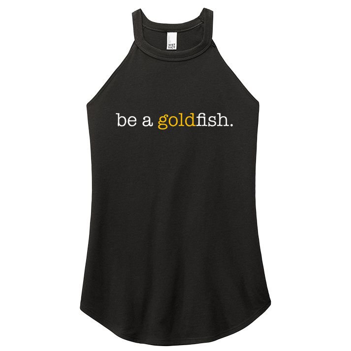 Be A Goldfish Goldfish Funny Quotes Women's Perfect Tri Rocker Tank