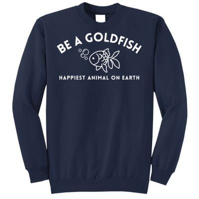 Be A Gold Fish Golden Fish Happiest Animal On Earth Tall Sweatshirt