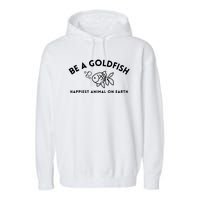 Be A Gold Fish Golden Fish Happiest Animal On Earth Garment-Dyed Fleece Hoodie