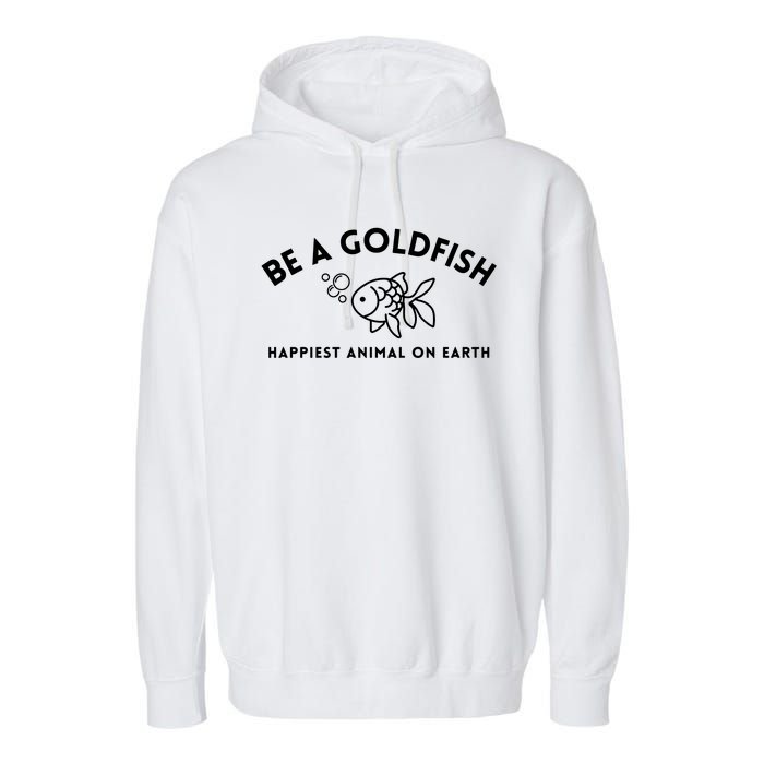 Be A Gold Fish Golden Fish Happiest Animal On Earth Garment-Dyed Fleece Hoodie