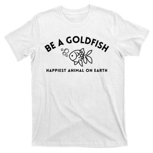 Be A Gold Fish Golden Fish Happiest Animal On Earth T-Shirt