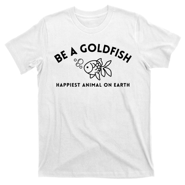 Be A Gold Fish Golden Fish Happiest Animal On Earth T-Shirt