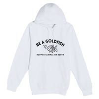 Be A Gold Fish Golden Fish Happiest Animal On Earth Premium Pullover Hoodie