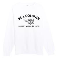 Be A Gold Fish Golden Fish Happiest Animal On Earth Premium Crewneck Sweatshirt