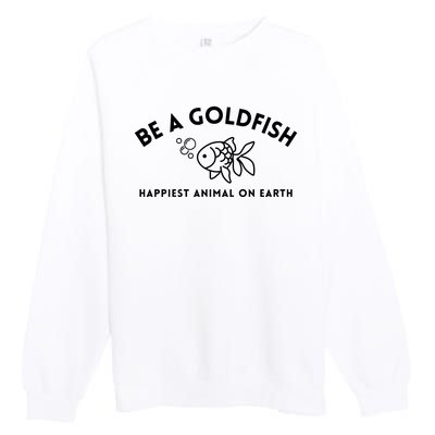 Be A Gold Fish Golden Fish Happiest Animal On Earth Premium Crewneck Sweatshirt