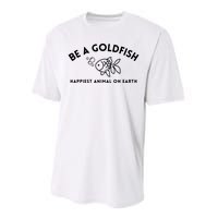 Be A Gold Fish Golden Fish Happiest Animal On Earth Performance Sprint T-Shirt