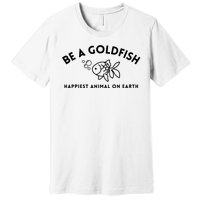 Be A Gold Fish Golden Fish Happiest Animal On Earth Premium T-Shirt