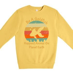 Be A Goldfish Happiest Animal On The Planet Pet Fish Premium Crewneck Sweatshirt