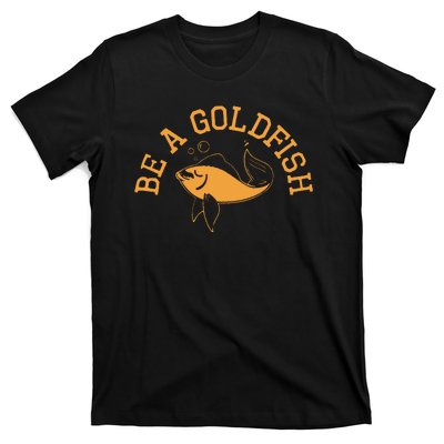 Be A Goldfish Golden Fish T-Shirt