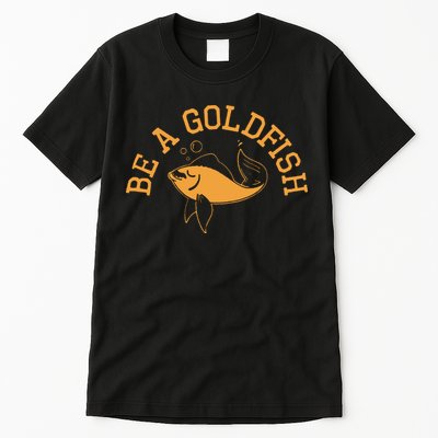 Be A Goldfish Golden Fish Tall T-Shirt