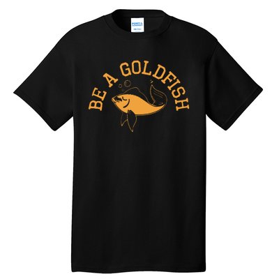 Be A Goldfish Golden Fish Tall T-Shirt