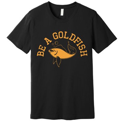 Be A Goldfish Golden Fish Premium T-Shirt