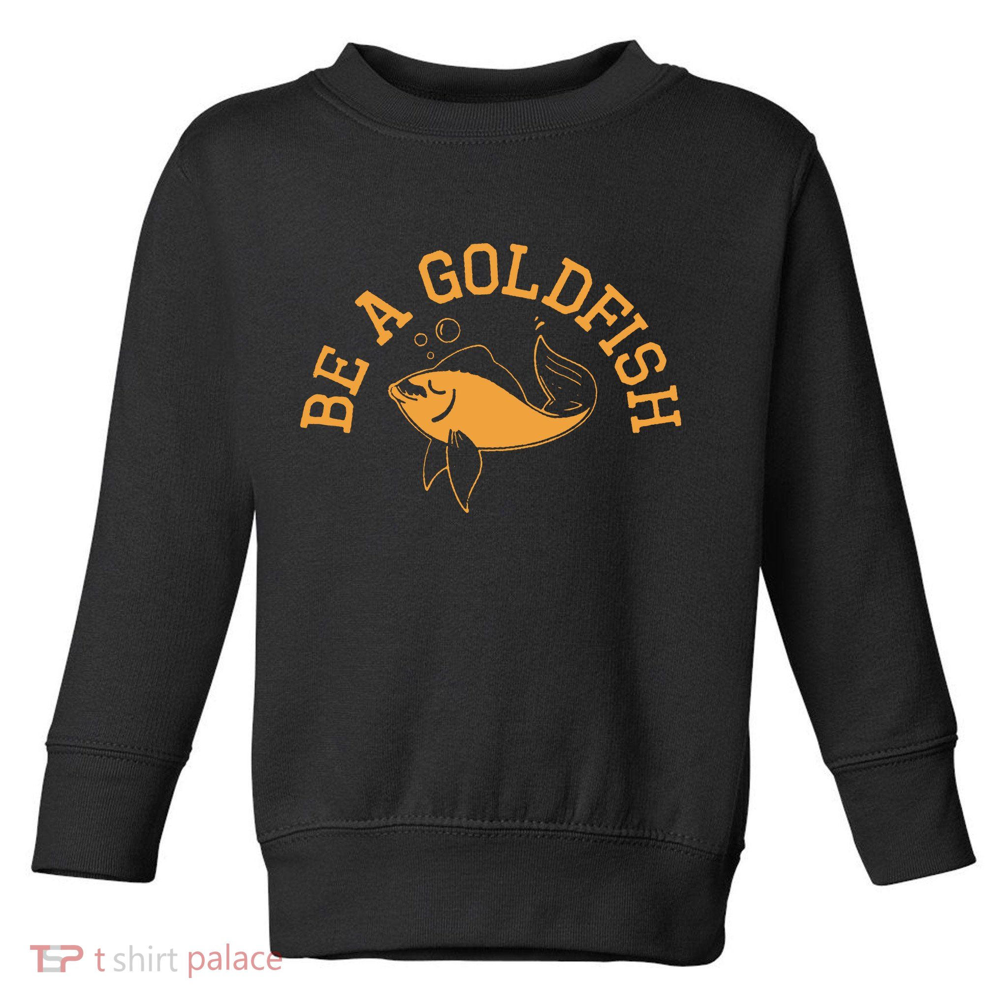 Be A Goldfish Golden Fish Toddler Sweatshirt