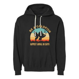 Be A Goldfish Happiest Animal On Earth Garment-Dyed Fleece Hoodie