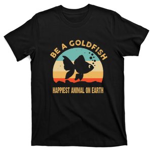 Be A Goldfish Happiest Animal On Earth T-Shirt