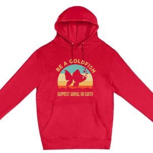 Be A Goldfish Happiest Animal On Earth Premium Pullover Hoodie