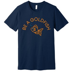 Be A Goldfish Premium T-Shirt