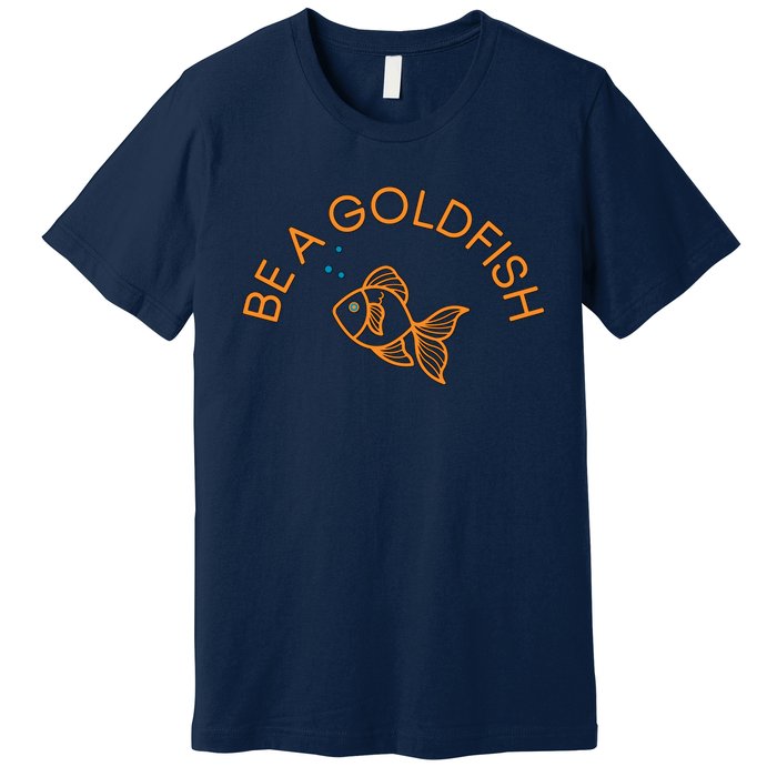 Be A Goldfish Premium T-Shirt