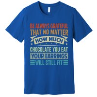 Be Always Grateful That No Matter How Much Chocolate Gift Premium T-Shirt