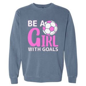 Be A Girl With Goals I Soccer Garment-Dyed Sweatshirt