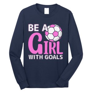 Be A Girl With Goals I Soccer Long Sleeve Shirt