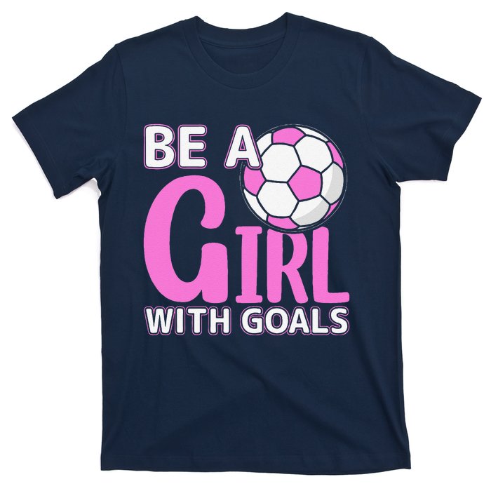 Be A Girl With Goals I Soccer T-Shirt