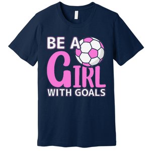 Be A Girl With Goals I Soccer Premium T-Shirt