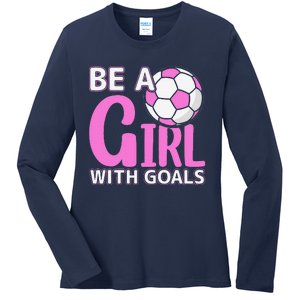 Be A Girl With Goals I Soccer Ladies Long Sleeve Shirt