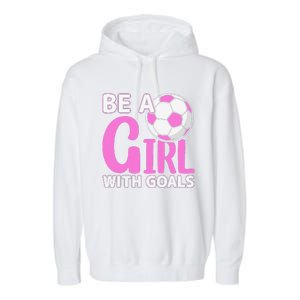 Be A Girl With Goals I Soccer Garment-Dyed Fleece Hoodie