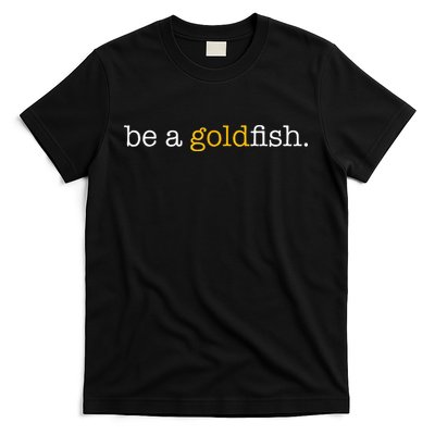 Be A Goldfish Goldfish Funny Quotes T-Shirt