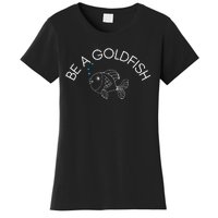 Be A Goldfish Women's T-Shirt